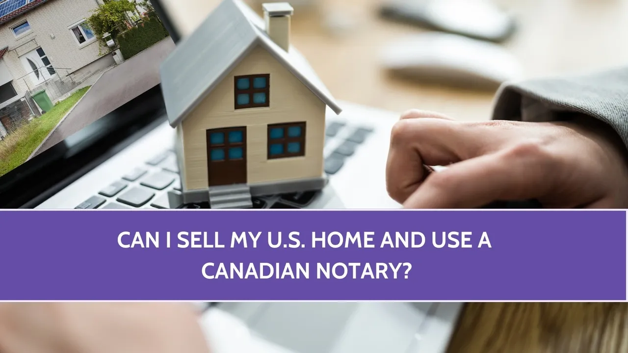Can I Sell My U.S. Home and Use a Canadian Notary?