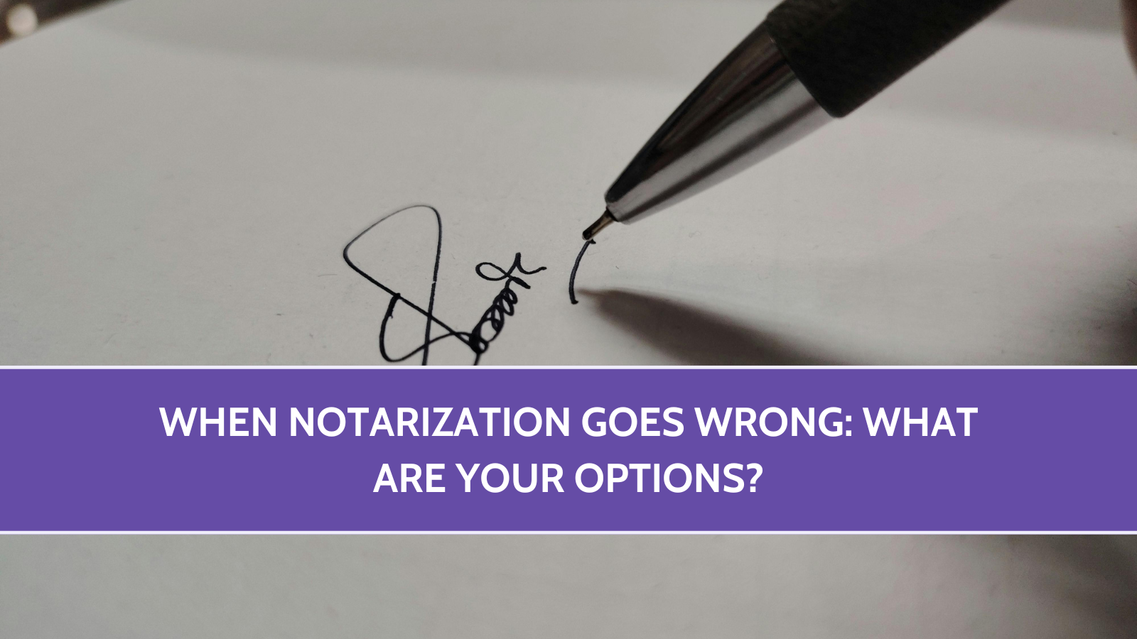 When Notarization Goes Wrong: What Are Your Options?