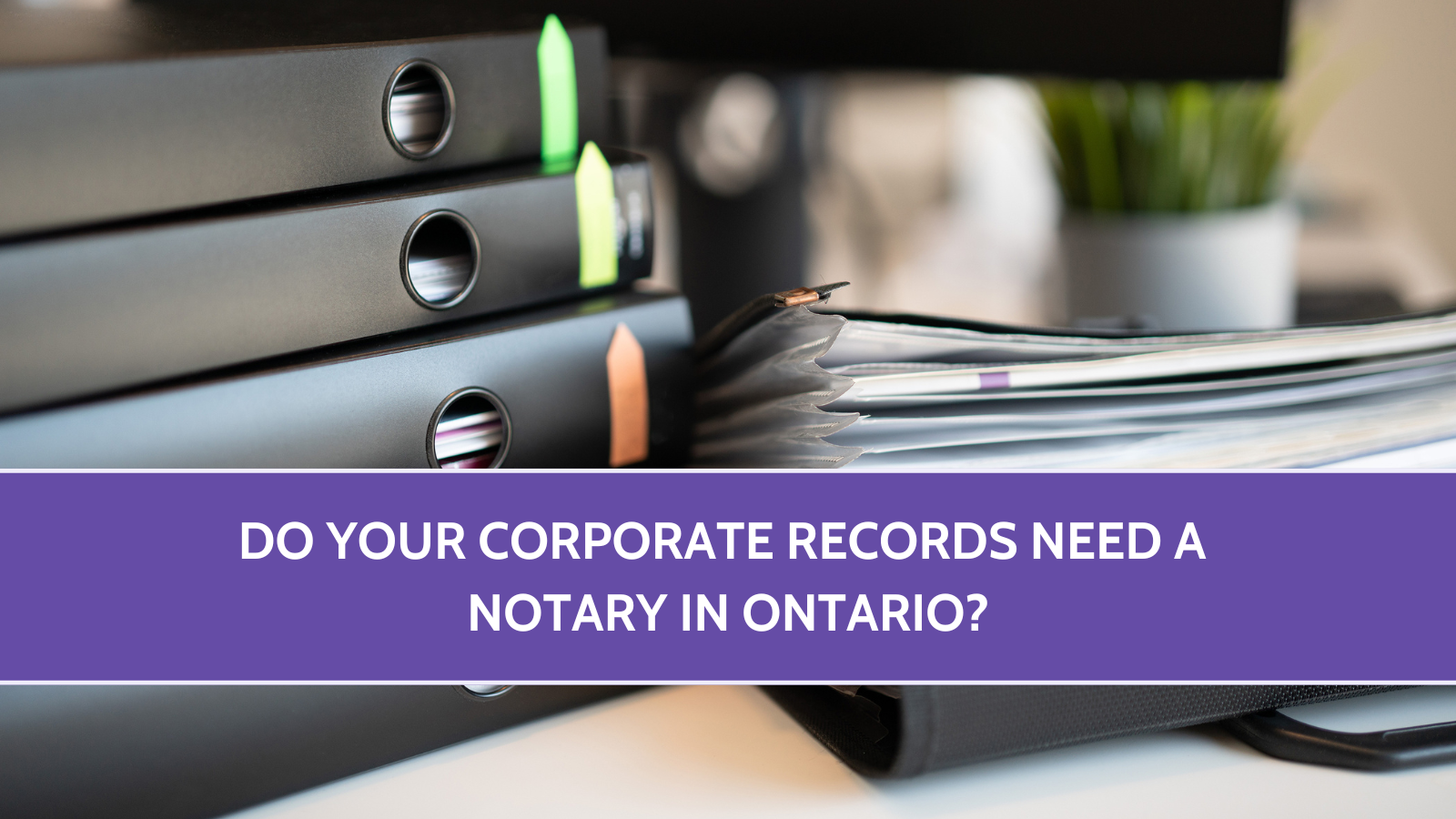 Do Your Corporate Records Need a Notary in Ontario?