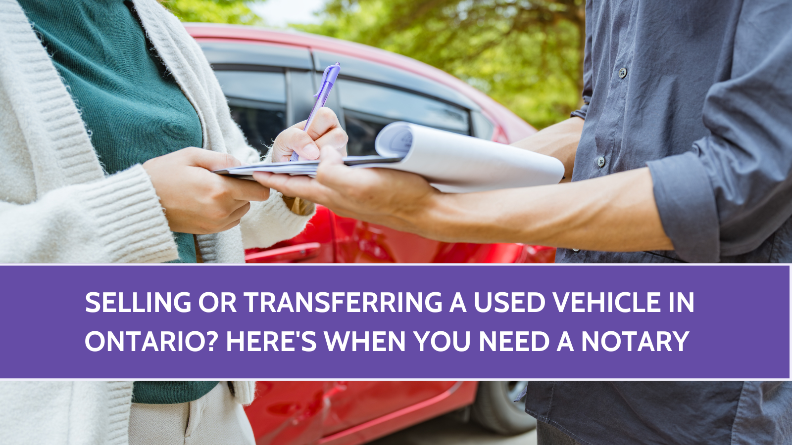 Selling or Transferring a Used Vehicle in Ontario? Here’s When You Need a Notary