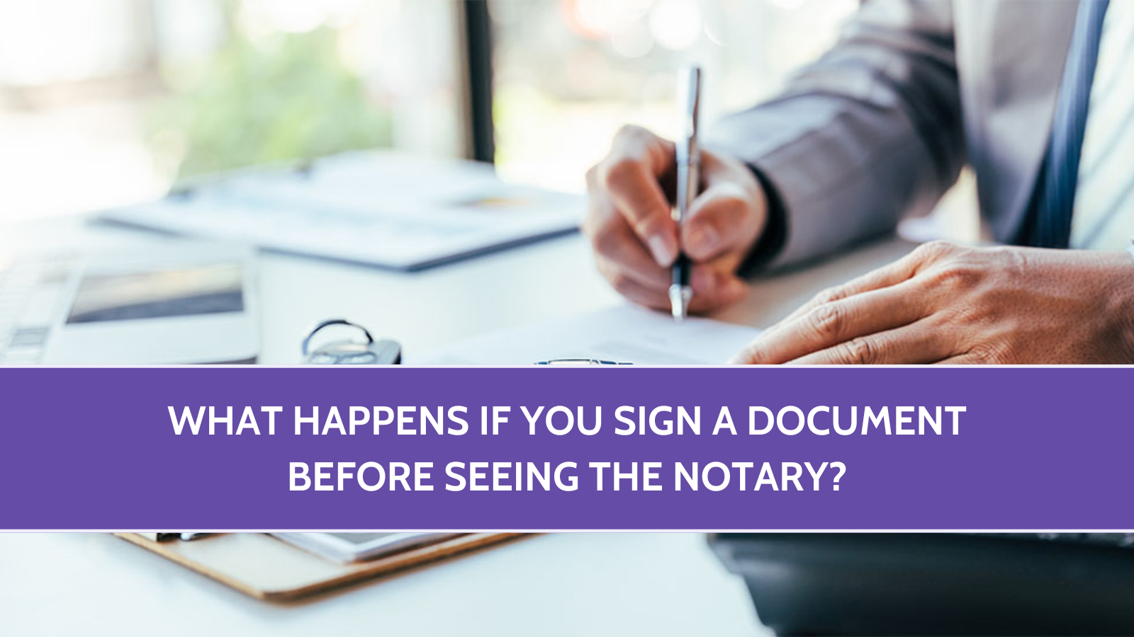 What Happens If You Sign a Document Before Seeing the Notary?